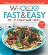 whole30 fast and easy cookbook 150 simply delicious everyday recipes for yo