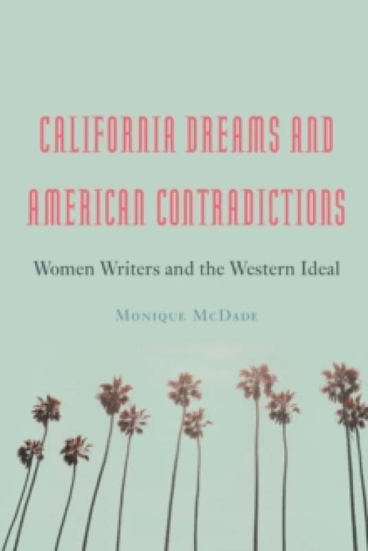 California Dreams and American Contradictions : Women Writers and the Western Ideal Hardback