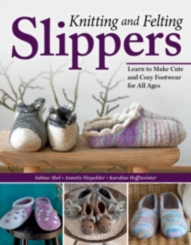Knitting and Felting Slippers : Learn to Make Cute and Cozy Footwear for All Ages Paperback / softback