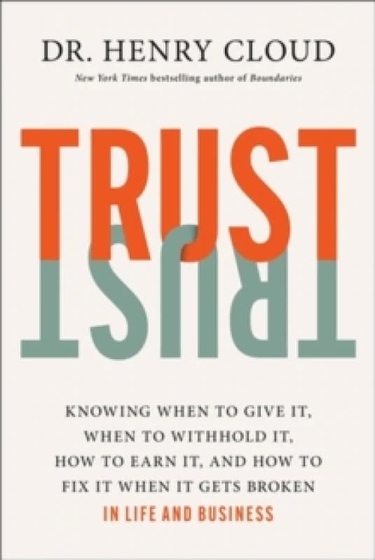 Trust : Knowing When to Give It, When to Withhold It, How to Earn It, and How to Fix It When It Gets Broken Hardback