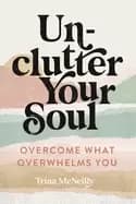 unclutter your soul overcome what overwhelms you