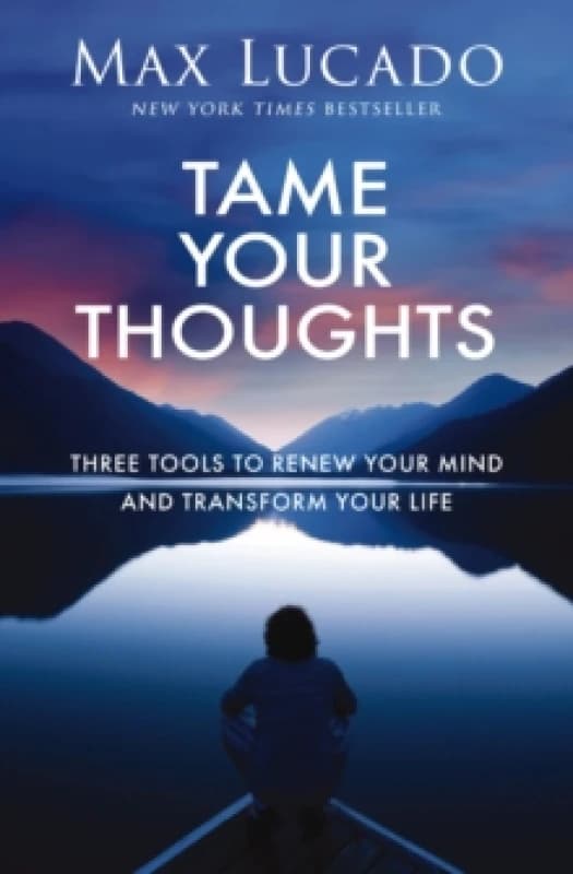 Tame Your Thoughts : Three Tools to Renew Your Mind and Transform Your Life Hardback