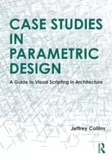 Case Studies in Parametric Design : A Guide to Visual Scripting in Architecture