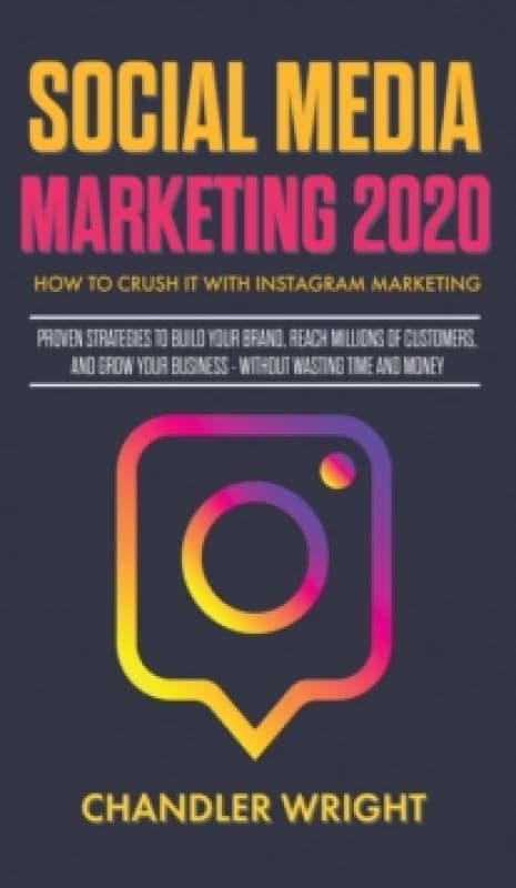 Social Media Marketing 2020 : How to Crush it with Instagram Marketing - Proven Strategies to Build Your Brand, Reach Millions of Customers, and Grow