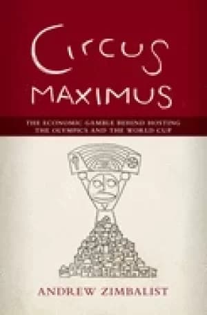 circus maximus the economic gamble behind hosting the olympics and the worl