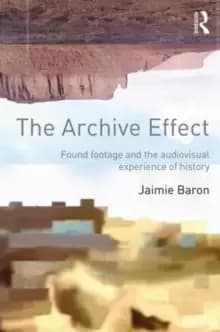 The Archive Effect : Found Footage and the Audiovisual Experience of History