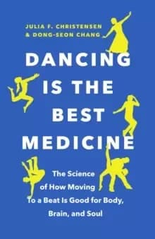 Dancing Is the Best Medicine : The Science of How Moving To a Beat Is Good for Body, Brain, and Soul