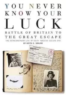 You Never Know Your Luck : Battle of Britain to the Great Escape: the Extraordinary Life of Keith 'Skeets' Ogilvie DFC