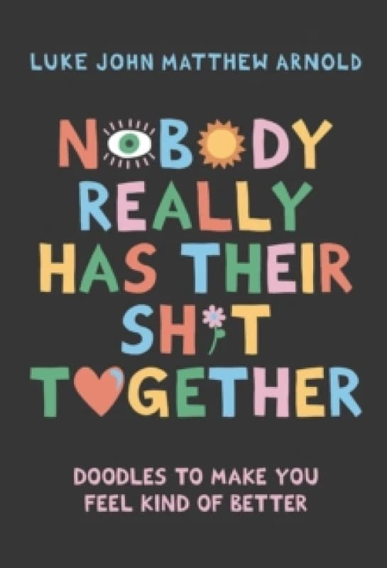 Nobody Really Has Their Sh*t Together : Doodles To Make You Feel Kind Of Better Hardback