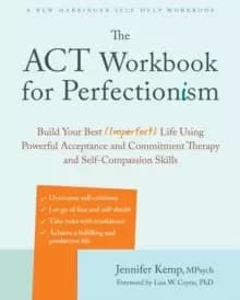 The ACT Workbook for Perfectionism : Build Your Best (Imperfect) Life Using Powerful Acceptance & Commitment Therapy and Self-Compassion Skills