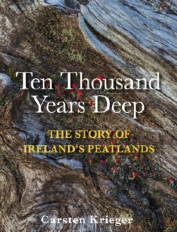 Ten Thousand Years Deep : The Story of Ireland's Peatlands Hardback