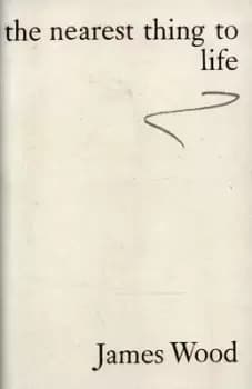 The nearest thing to life by James Wood