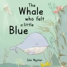 The Whale Who Felt a Little Blue : A Picture Book About Depression
