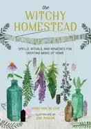 witchy homestead spells rituals and remedies for creating magic at home
