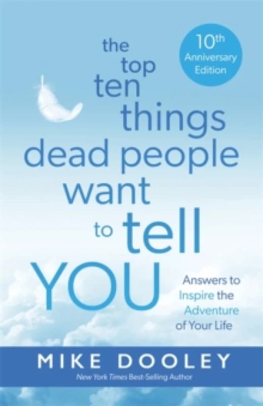 The Top Ten Things Dead People Want to Tell YOU : Answers to Inspire the Adventure of Your Life Paperback / softback