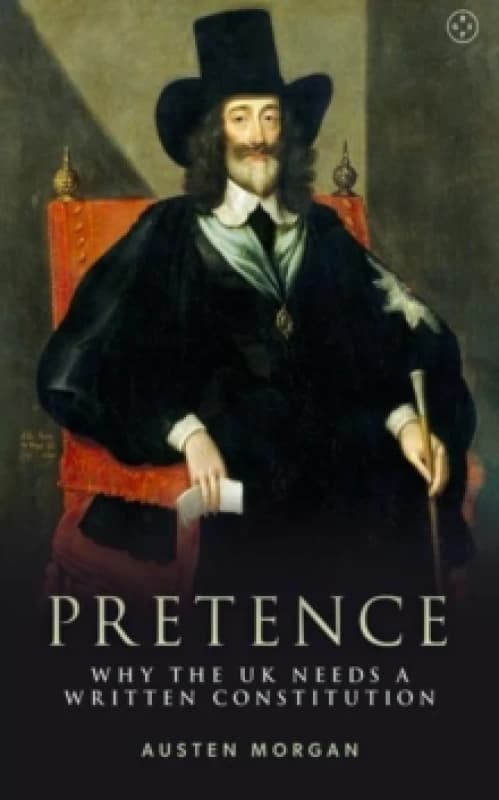 Pretence: Why The UK Needs A Written Constitution Hardback