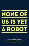 none of us is yet a robot five performances on gender identity and the poli