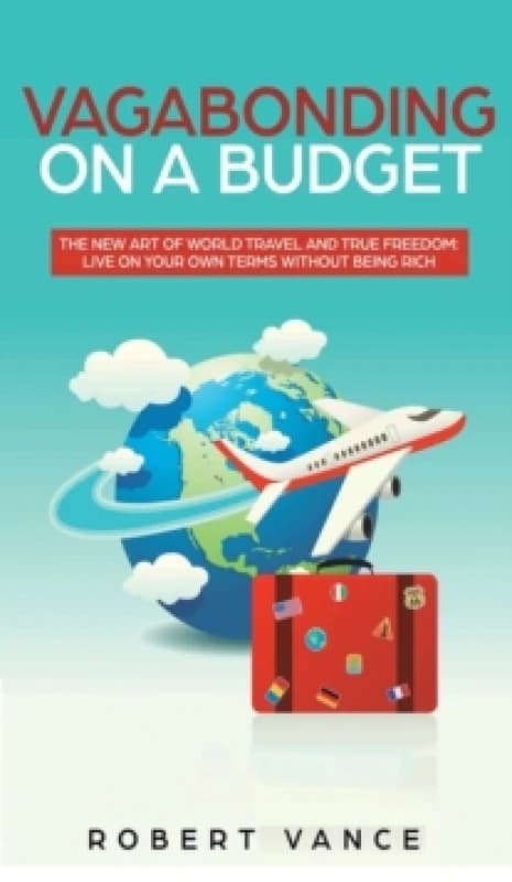 Vagabonding on a Budget : The New Art of World Travel and True Freedom: Live on Your Own Terms Without Being Rich Hardback