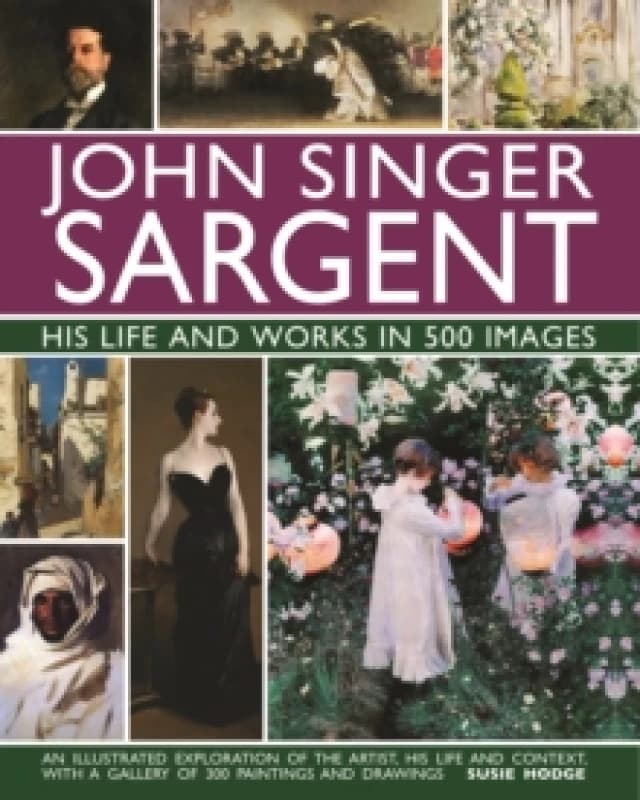John Singer Sargent: His Life and Works in 500 Images. Hardback. By Susie Hodge Books