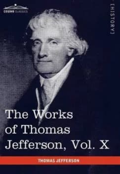 Works of Thomas Jefferson Vol. X in 12 Volumes by Thomas Jefferson Hardback