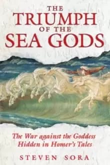 The Triumph of the Sea Gods : The War Against the Goddess Hidden in Homers Tales