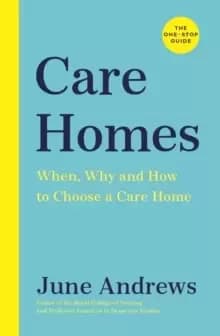 Care Homes : The One-Stop Guide: When, Why and How to Choose a Care Home