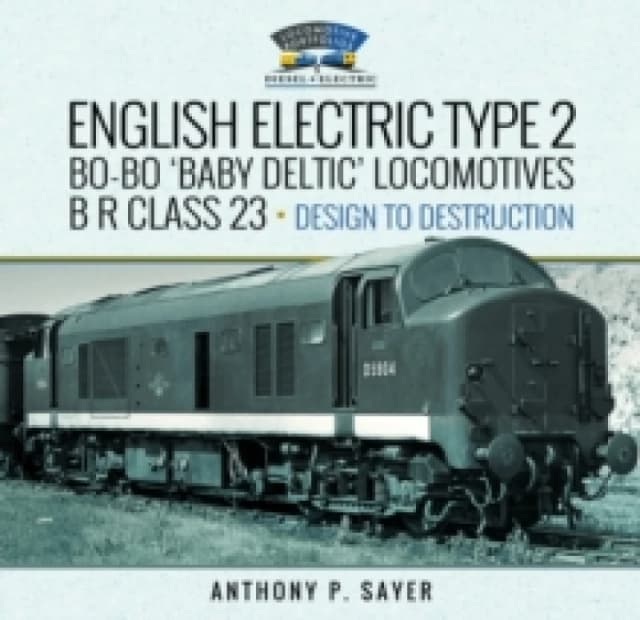 English Electric Type 2 Bo-Bo 'Baby Deltic' Locomotives : B R Class 23, Design to Destruction Hardback