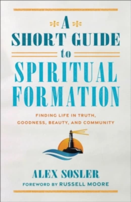 A Short Guide to Spiritual Formation : Finding Life in Truth, Goodness, Beauty, and Community Paperback / softback