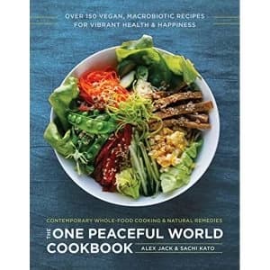 The One Peaceful World Cookbook: Over 150 Vegan, Macrobiotic Recipes for Vibrant Health and Happiness by Alex Jack, Sachi...