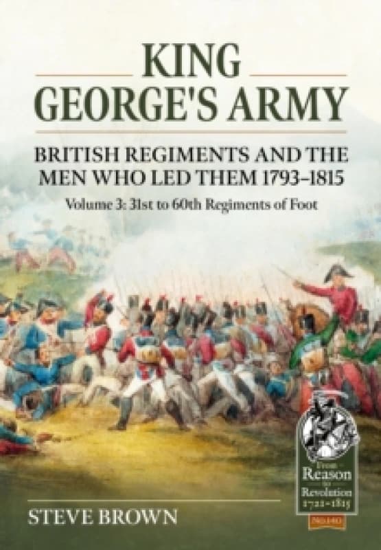 King George's Army, British Regiments and the Men Who LED Them Volume 3 : British Infantry; 31st to 60th Regiments of Foot Paperback / softback