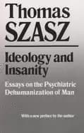 ideology and insanity essays on the psychiatric dehumanization of man