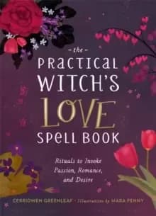 The Practical Witch's Love Spell Book : For Passion, Romance, and Desire