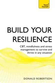 Build Your Resilience : CBT, mindfulness and stress management to survive and thrive in any situation