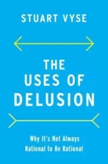 The Uses of Delusion : Why It's Not Always Rational to Be Rational