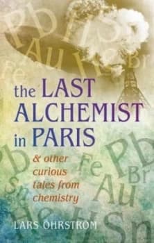 The Last Alchemist in Paris and Other Curious Tales from Chemistry by Lars Hrstrm Hardback