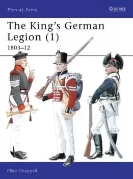 The Kings German Legion 1 1803-1812 by Mike Chappell