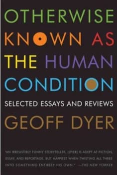 Otherwise Known As the Human Condition by Geoff Dyer Book