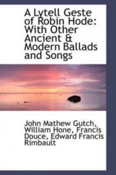 A Lytell Geste of Robin Hode with Other Ancient and Modern Ballads and Songs by John Mathew Gutch Book