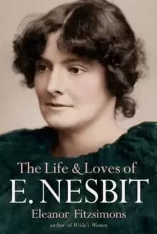 The Life and Loves of E. Nesbit: Author of The Railway Children