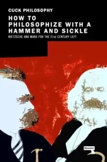 How to Philosophize with a Hammer and Sickle : Nietzsche and Marx for the Twenty-First Century