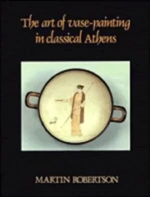 The Art of Vase-Painting in Classical Athens by Martin Robertson