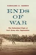 ends of war the unfinished fight of lees army after appomattox