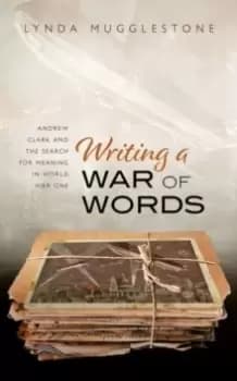 Writing a War of Words : Andrew Clark and the Search for Meaning in World War One