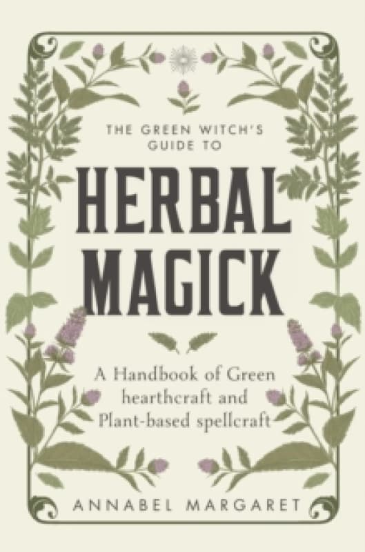 The Green Witch's Guide to Herbal Magick : A Handbook of Green Hearthcraft and Plant-Based Spellcraft Hardback