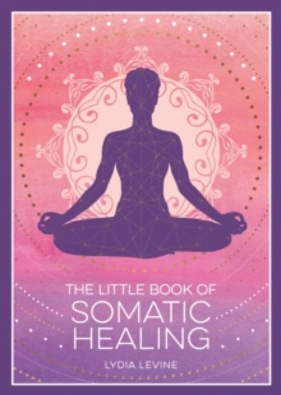 The Little Book of Somatic Healing : A Beginners Guide to the Art of Body Psychology Paperback / softback