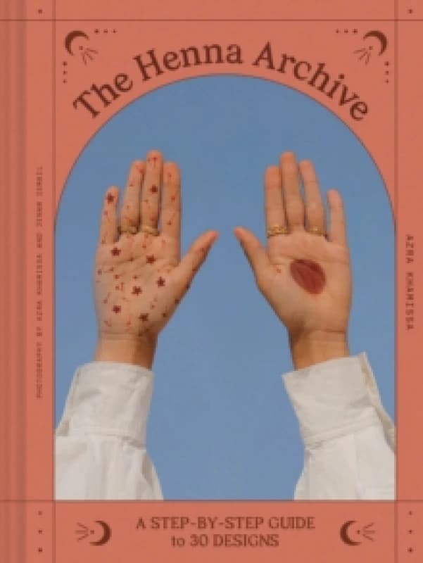 The Henna Archive : A Step-by-Step Guide to 30 Designs Hardback