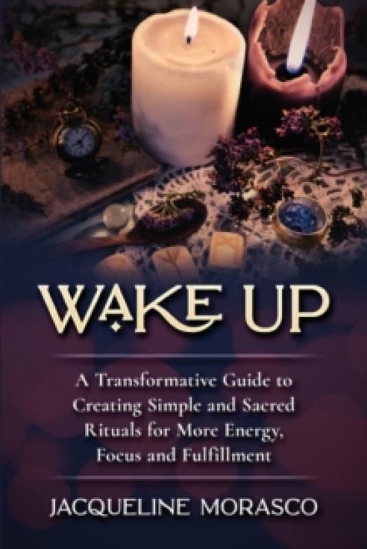 Wake Up : A Transformative Guide to Creating Simple and Sacred Rituals for More Energy, Focus and Fulfillment Paperback / softback