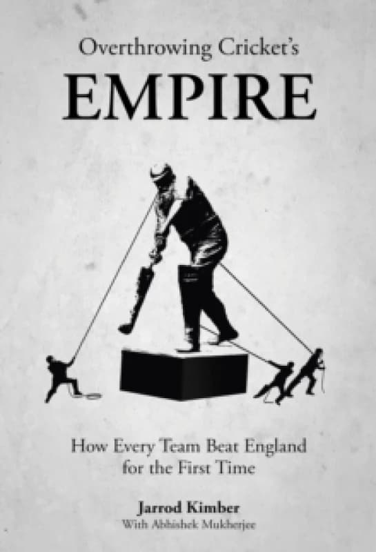 Overthrowing Cricket's Empire : How Every Team Beat England for the First Time Hardback