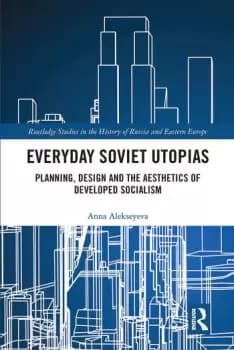 Everyday Soviet UtopiasPlanning Design and the Aesthetics of Developed Socialism