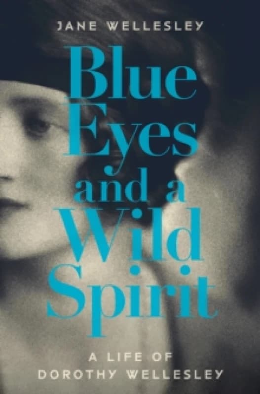 Blue Eyes and a Wild Spirit : A Life of Dorothy Wellesley Hardback